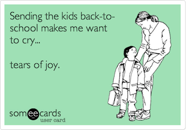 Back to school meme: Sending the kids back-to-school makes me want to cry... tears of joy