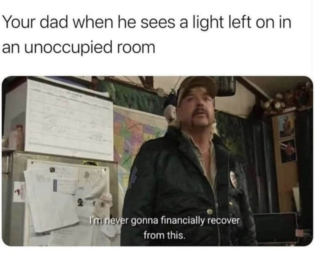 Dad Meme: Your dad when he sees a light left on in an unoccupied room