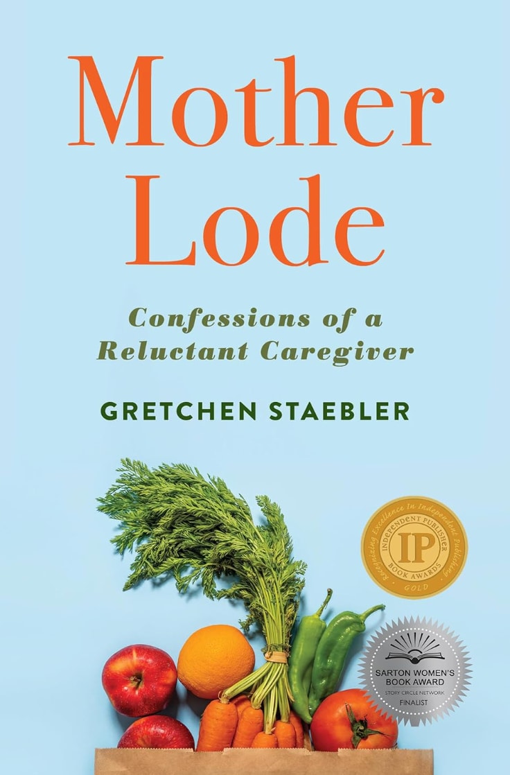 "Mother Lode: Confessions of a Reluctant Caregiver" by Gretchen Staebler