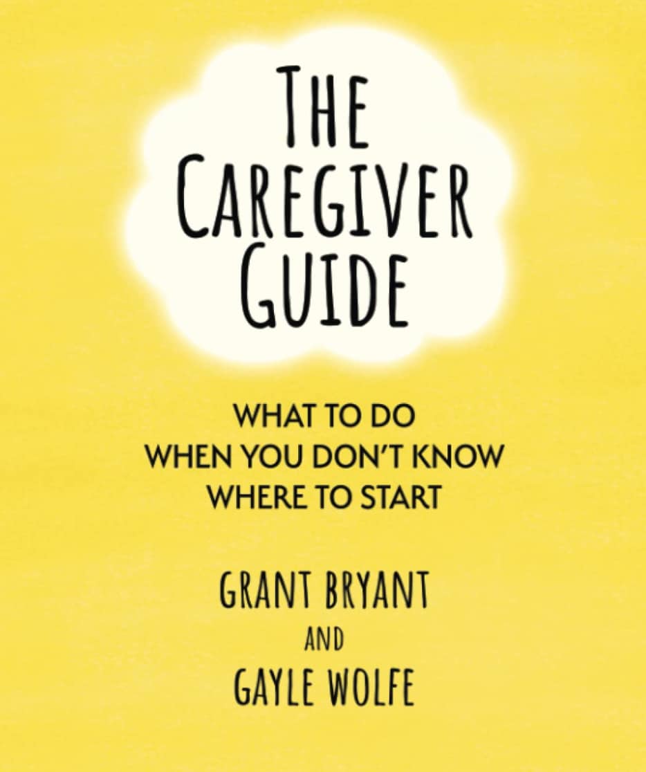 "The Caregiver Guide" by Grant Bryan and Gayle Wolfe